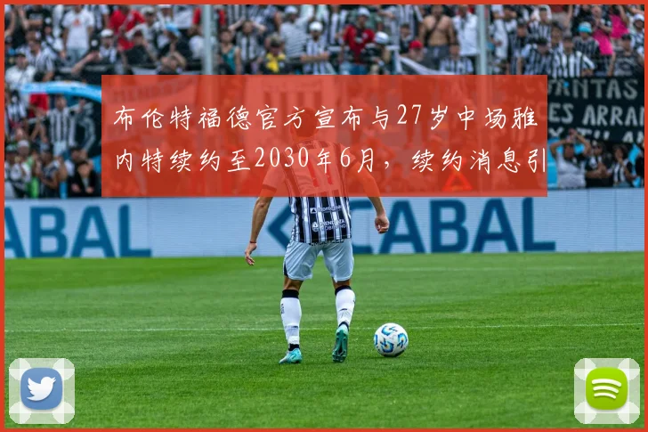 布伦特福德官方宣布与27岁中场雅内特续约至2030年6月，续约消息引发关注