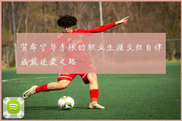 贺希宁与李根的职业生涯交织自律成就逆袭之路