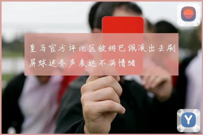 皇马官方评论区被姆巴佩滚出去刷屏球迷齐声表达不满情绪
