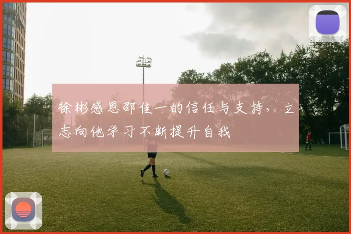 徐彬感恩邵佳一的信任与支持，立志向他学习不断提升自我