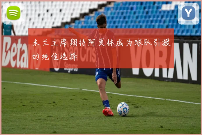 米兰主席期待阿莫林成为球队引援的绝佳选择