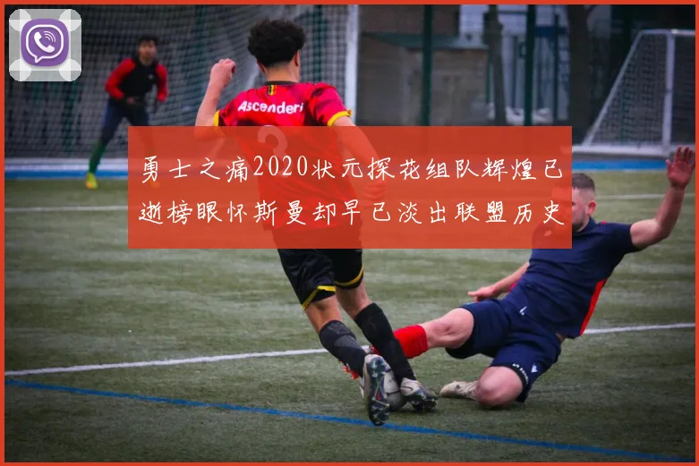 勇士之痛2020状元探花组队辉煌已逝榜眼怀斯曼却早已淡出联盟历史舞台
