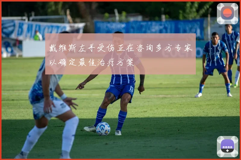 戴维斯左手受伤正在咨询多方专家以确定最佳治疗方案