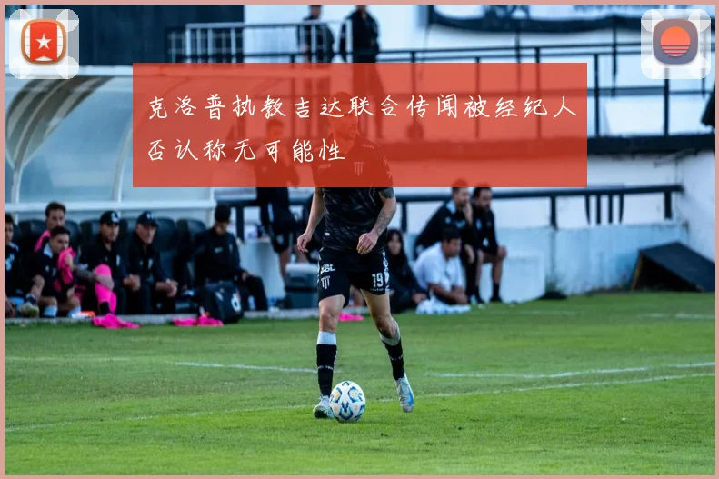 克洛普执教吉达联合传闻被经纪人否认称无可能性