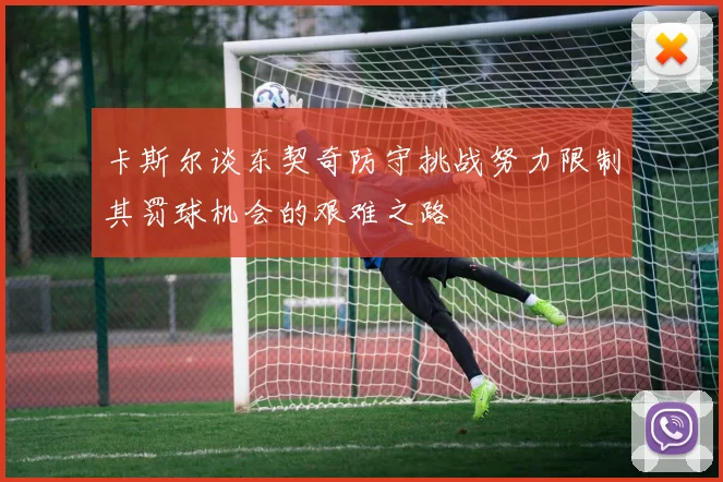 卡斯尔谈东契奇防守挑战努力限制其罚球机会的艰难之路