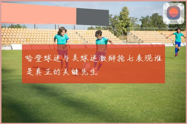 哈登球迷与美球迷激辩抢七表现谁是真正的关键先生