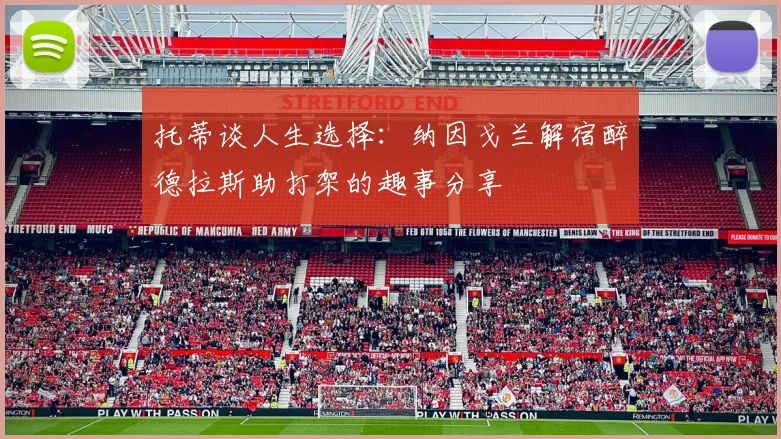 托蒂谈人生选择：纳因戈兰解宿醉德拉斯助打架的趣事分享