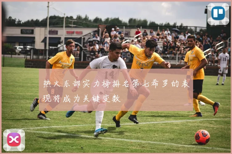 热火东部实力榜排名第七希罗的表现将成为关键变数