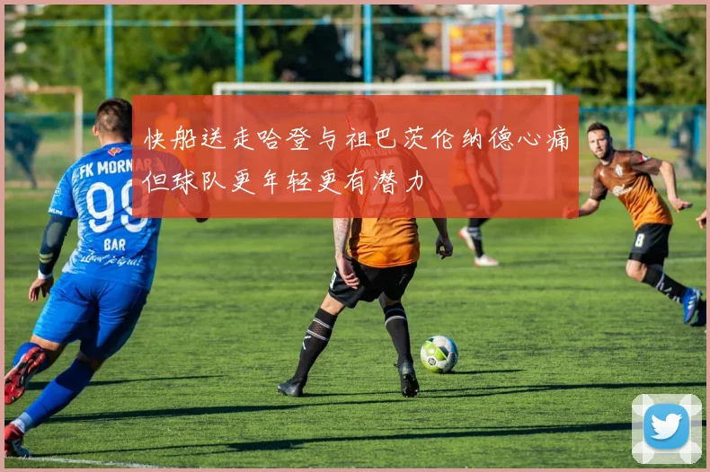 快船送走哈登与祖巴茨伦纳德心痛但球队更年轻更有潜力