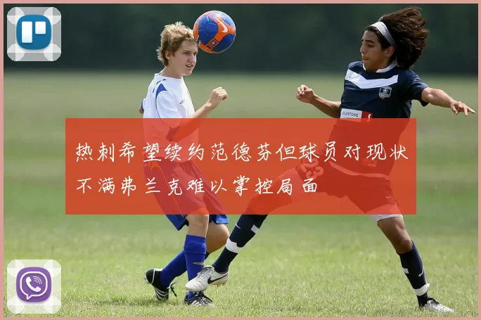 热刺希望续约范德芬但球员对现状不满弗兰克难以掌控局面