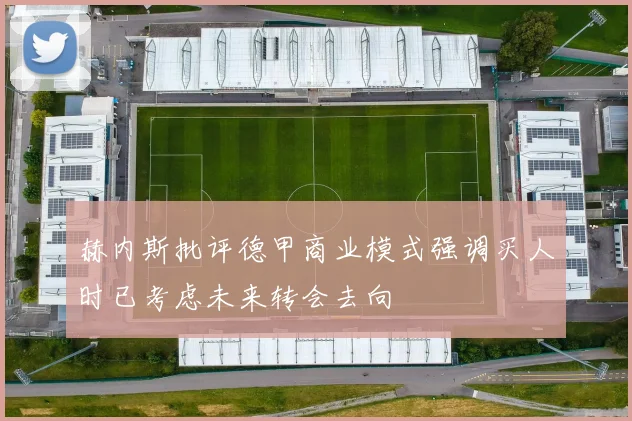 赫内斯批评德甲商业模式强调买人时已考虑未来转会去向