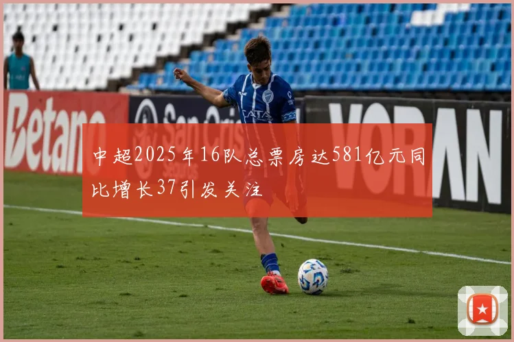 中超2025年16队总票房达581亿元同比增长37引发关注