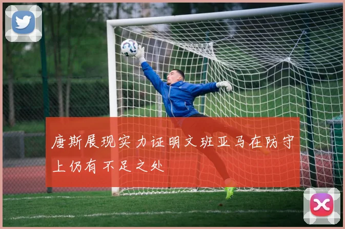 唐斯展现实力证明文班亚马在防守上仍有不足之处